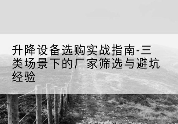 武都移动式升降机厂家推荐-升降设备选购实战指南-三类场景下的厂家筛选与避坑经验