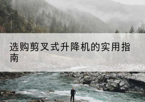 武都剪叉式升降机怎么选-选购剪叉式升降机的实用指南